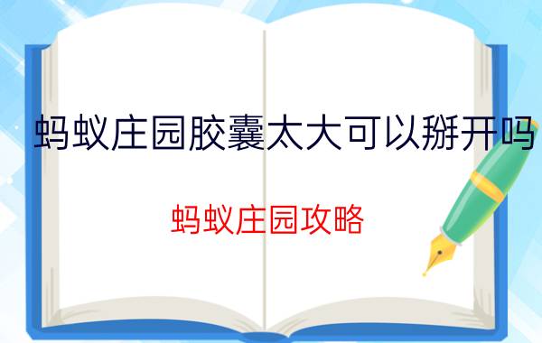 蚂蚁庄园胶囊太大可以掰开吗 蚂蚁庄园攻略？